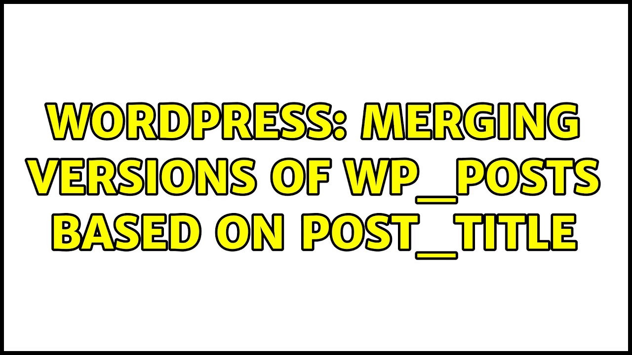 Wordpress: Merging versions of wp_posts based on post_title
