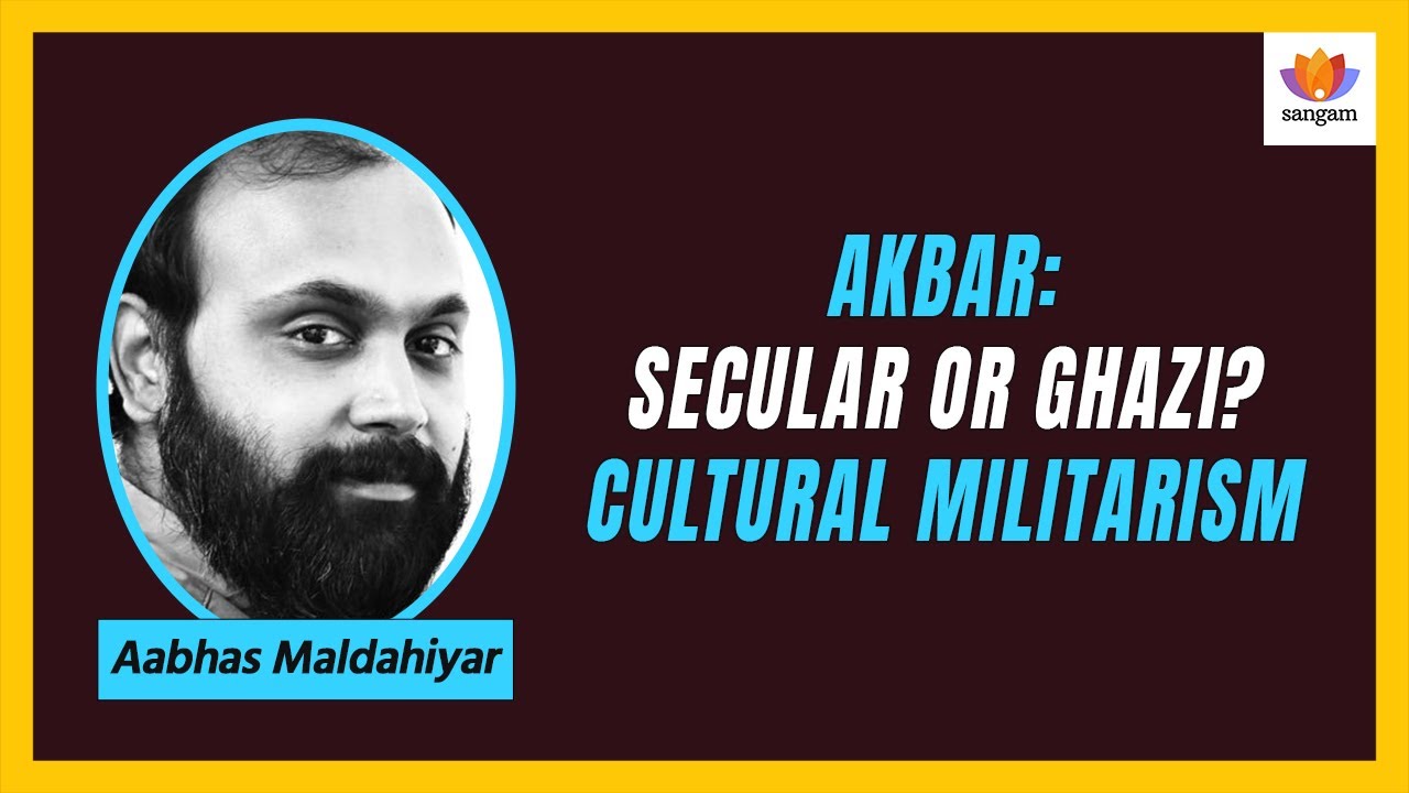 Akbar: Secular or Ghazi? - Cultural Militarism | Aabhas Maldahiyar | #SangamTalks