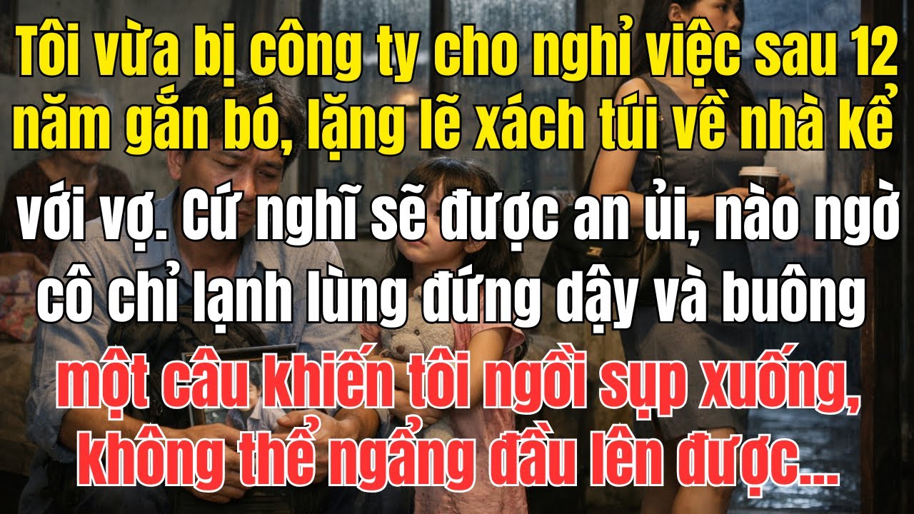 Tôi Bị Công Ty Cho Nghỉ Sau 12 Năm, Về Nhà Kể Vợ Thì Cô Ấy Nói Một Câu Khiến Tôi Sụp Đổ