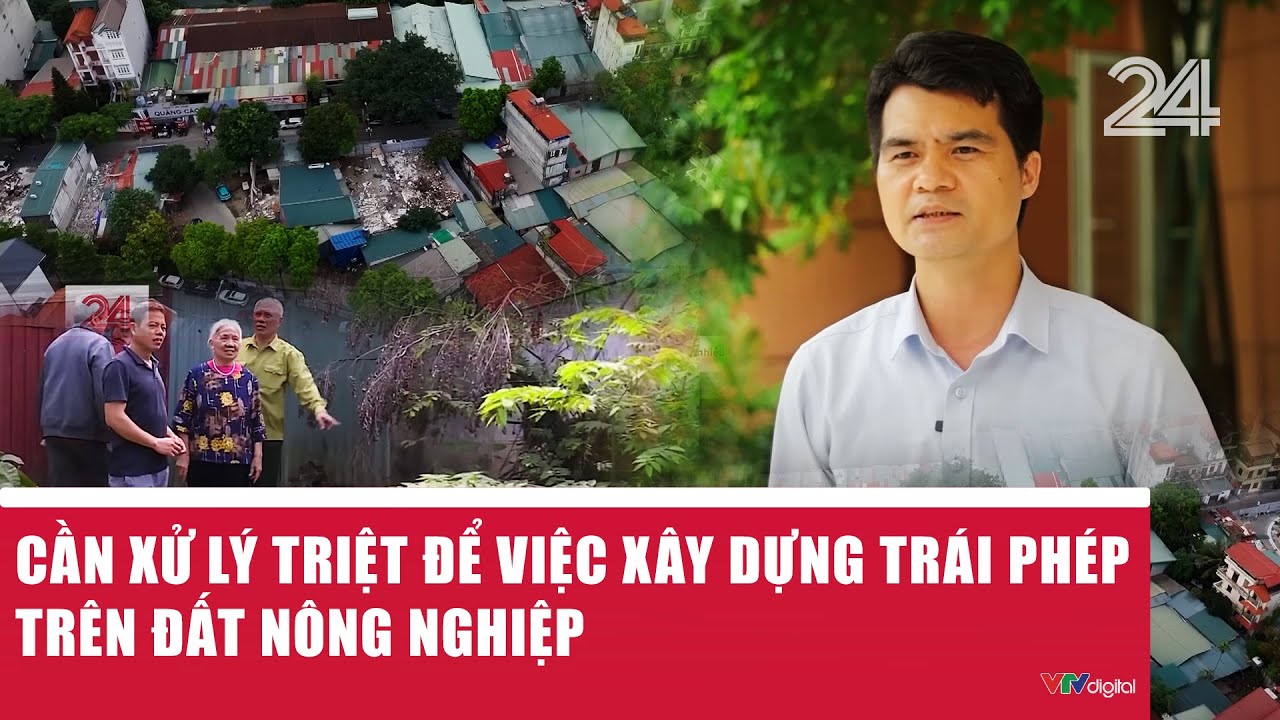 Cần xử lý triệt để việc xây dựng trái phép trên đất nông nghiệp | VTV24