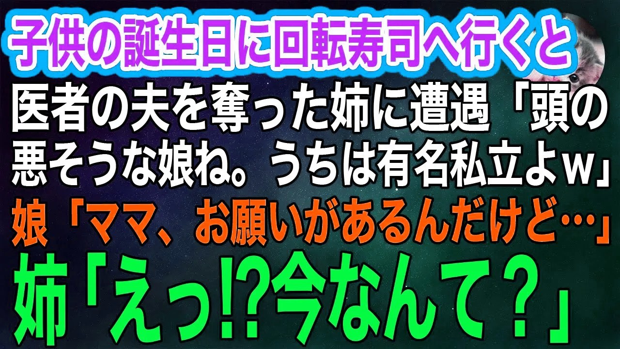 子供の誕生日に回転寿司へ行くと、医者の夫を奪った姉に遭遇「頭の悪い娘ね～ｗうちの子は有名私立よｗ」娘「ねえママ、お願いがあるんだけど…」→姉「えっ？」実はｗ【スカッとする話・年金シニア生活】