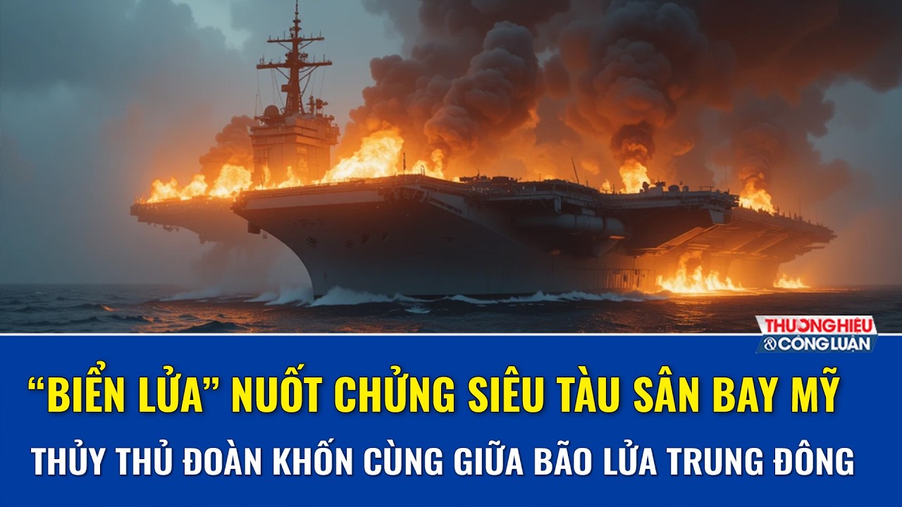 “Hỏa ngục” trên pháo đài 13 tỷ USD: Tàu sân bay Mỹ cháy suốt 30 giờ gần Iran