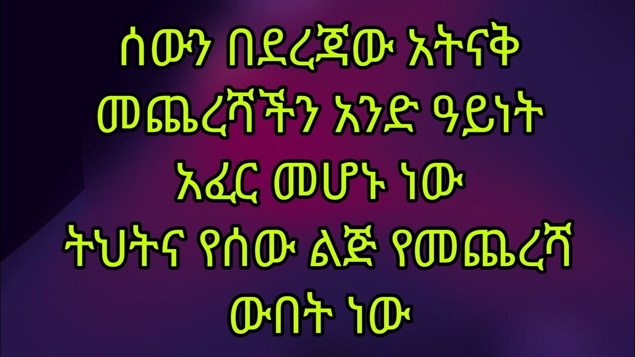 ሰውን በደረጃው አትናቅ መጨነረሻችን አንድ ዓይነት አፈር መሆን ነው ትህትና የሰው ልጅ የመጨረሻው ውበት ነው
