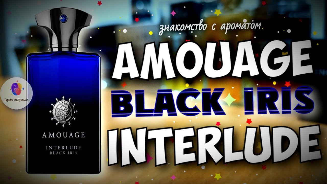 AMOUAGE INTERLUDE BLACK IRIS (2020) - знакомство с ароматом и мои впечатления / сравним с классикой