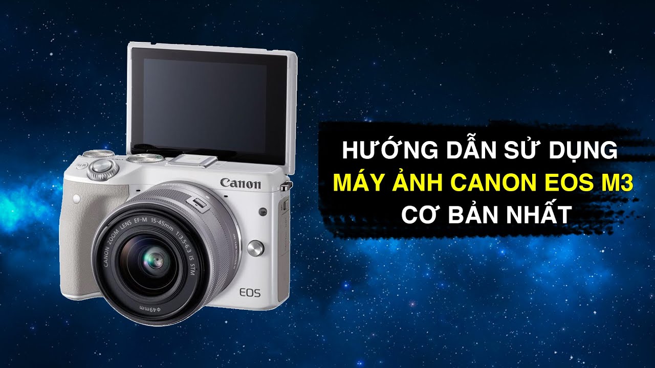 Hướng dẫn sử dụng máy ảnh Canon EOS M3 cơ bản cho người mới