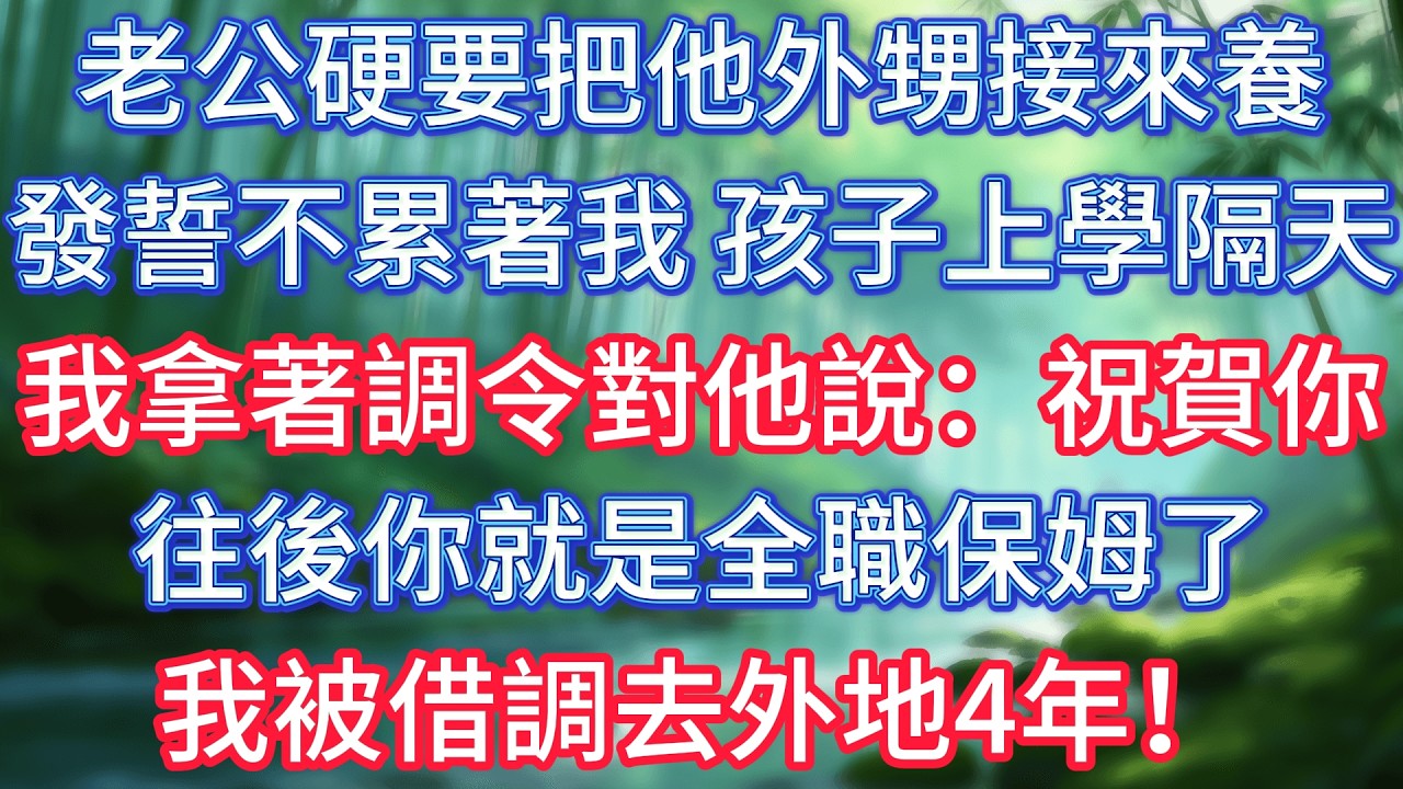 老公硬要把他外甥接來養，發誓不累著我，孩子上學隔天，我拿著調令對他說：祝賀你，往後你就是全職保姆了，我被借調去外地4年！ #情感故事 #生活經驗  #為人處世  #老年生活#故事