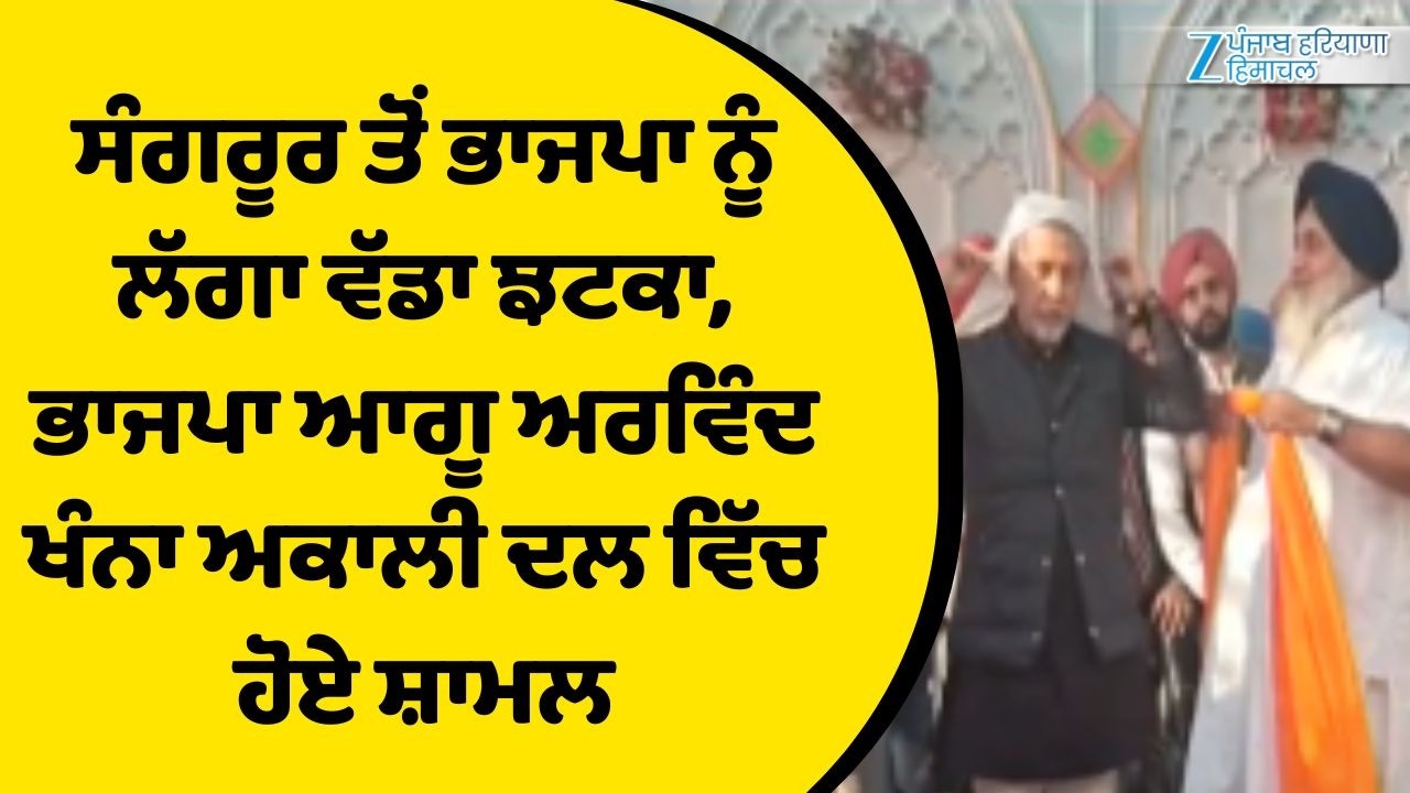 ਸੰਗਰੂਰ ਤੋਂ ਭਾਜਪਾ ਨੂੰ ਲੱਗਾ ਵੱਡਾ ਝਟਕਾ, ਭਾਜਪਾ ਆਗੂ ਅਰਵਿੰਦ ਖੰਨਾ ਅਕਾਲੀ ਦਲ ਵਿੱਚ ਹੋਏ ਸ਼ਾਮਲ
