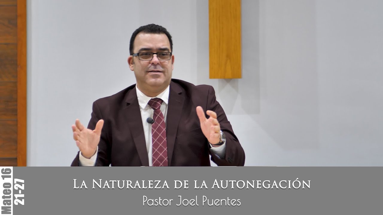 Sermón - La Naturaleza de la Autonegación (Mateo 16: 21 - 27) - Pastor Joel Puentes