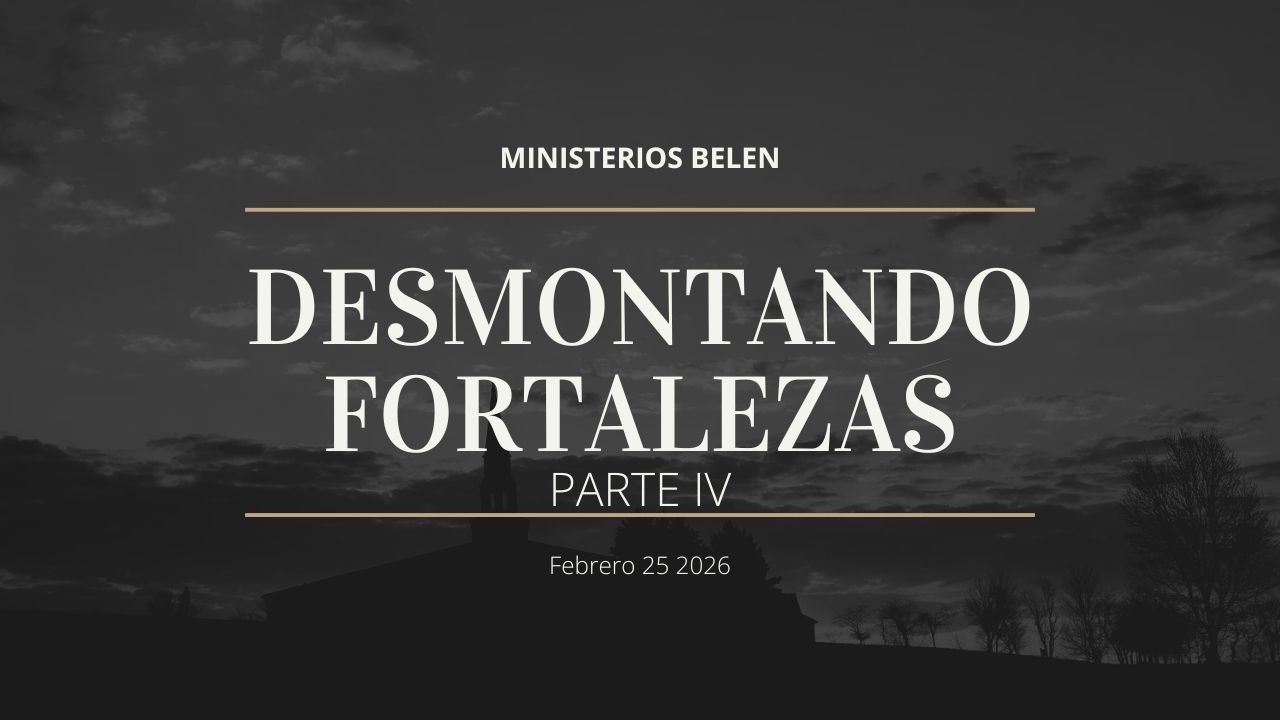 ESTUDIO BIBLICO  / SERIE: DESMONTANDO FORTALEZAS. PARTE IV