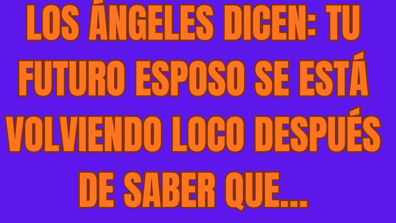 Los Ángeles Dicen Tu FUTURO Esposo se Está Volviendo LOCO Después de Saber que…