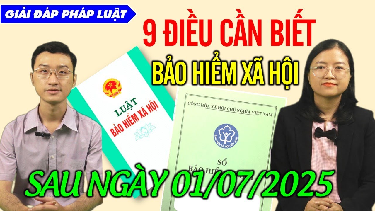 9 ĐIỂM MỚI VỀ CHẾ ĐỘ BẢO HIỂM XÃ HỘI TỪ NGÀY 01/7/2025