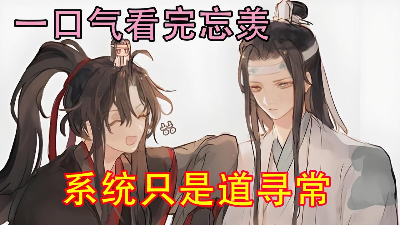 一口气看完忘羡《系统只是道寻常》“蓝湛，你知道你在说什么吗？”“知道，我很清醒。魏婴，我在对你表白心意，我心悦你。”魏无羡的心脏狂跳，仿佛下一秒就要跳出他的胸腔了。