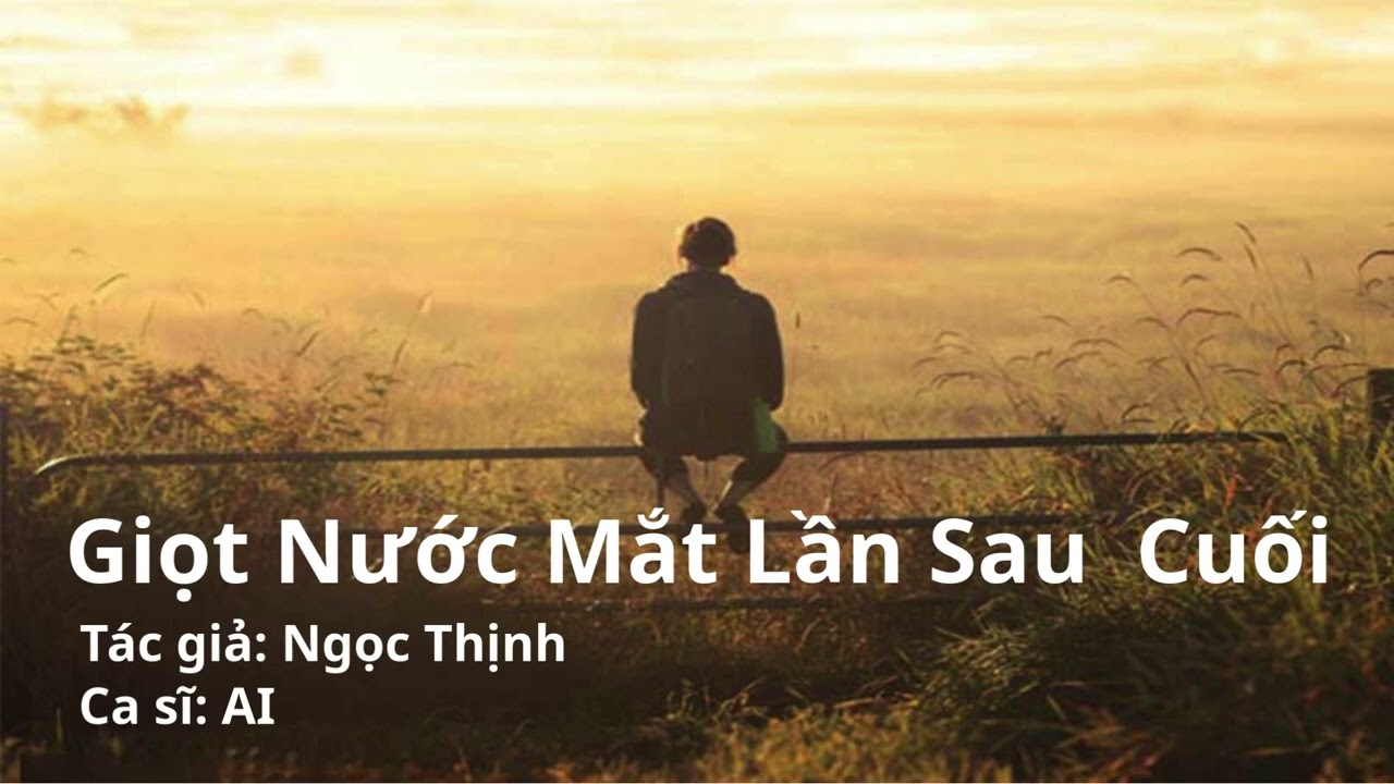 Bài hát: Giọt Nước Mắt Lần Sau Cuối - Tác giả: Ngọc Thịnh - Ca sĩ: AI