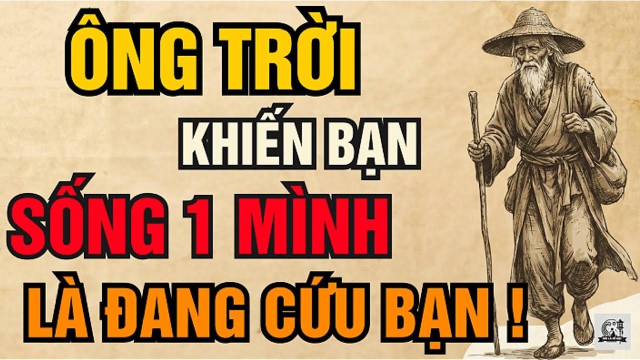Cổ Nhân Dạy – Vì Sao Trời Đẩy Bạn Sống Một Mình? Sự Thật Ít Ai Nói | Triết Lý Sống