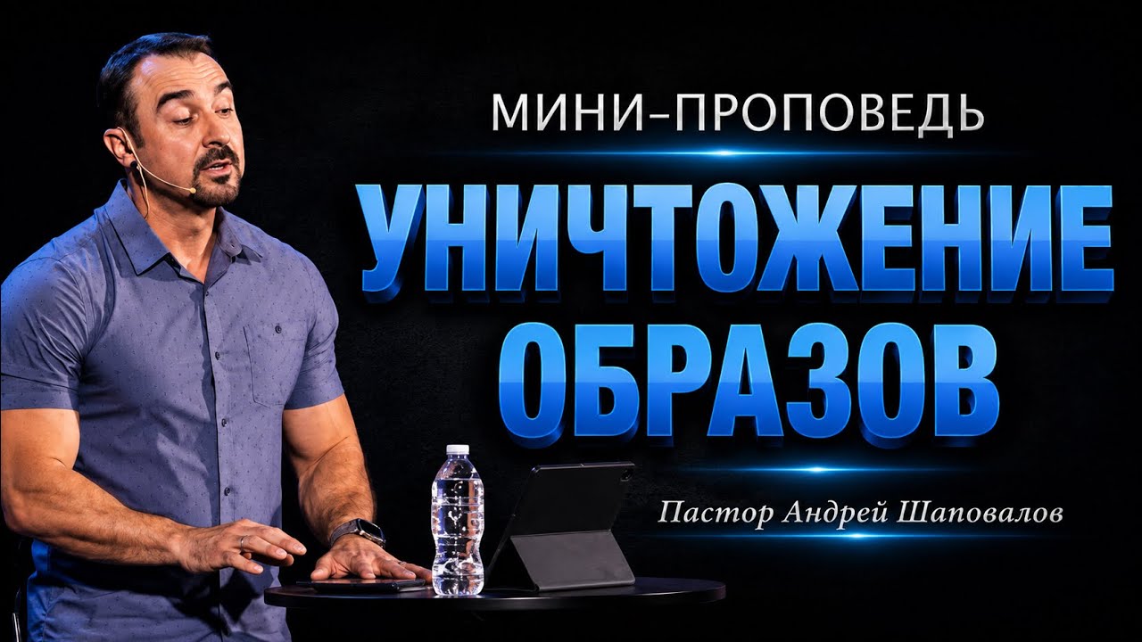 МИНИ-ПРОПОВЕДЬ «Уничтожение образов» Пастор Андрей Шаповалов