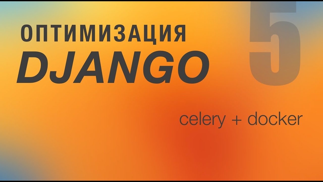 Оптимизация Django. 5 - Celery + Docker