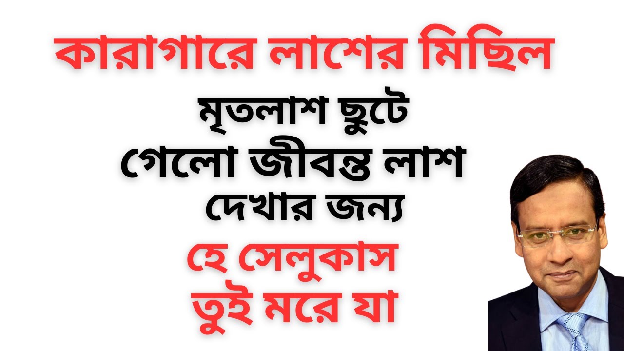 কারাগারে লাশের মিছিল ! মৃতলাশ ছুটে গেলো জীবন্ত লাশ দেখার জন্য ! হে সেলুকাস ! তুই মরে যা !