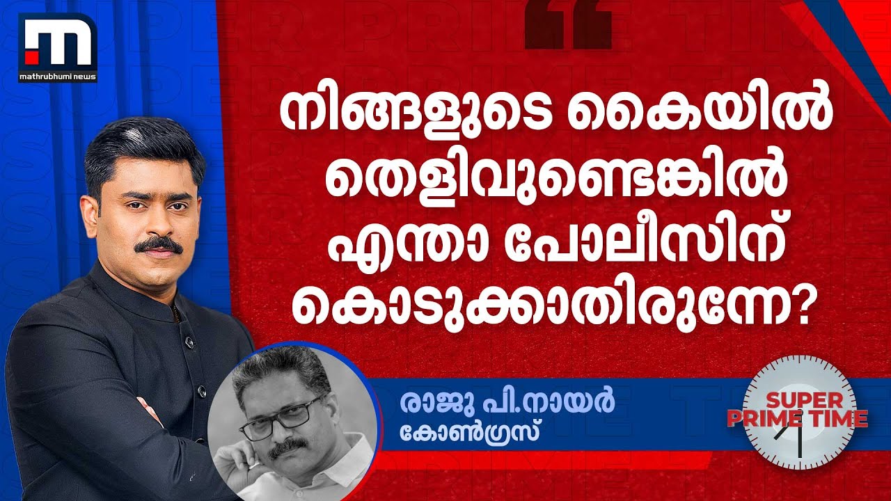 'നിങ്ങളുടെ കൈയില്‍ തെളിവുണ്ടെങ്കില്‍ എന്താ പോലീസിന് കൊടുക്കാതിരുന്നേ?'