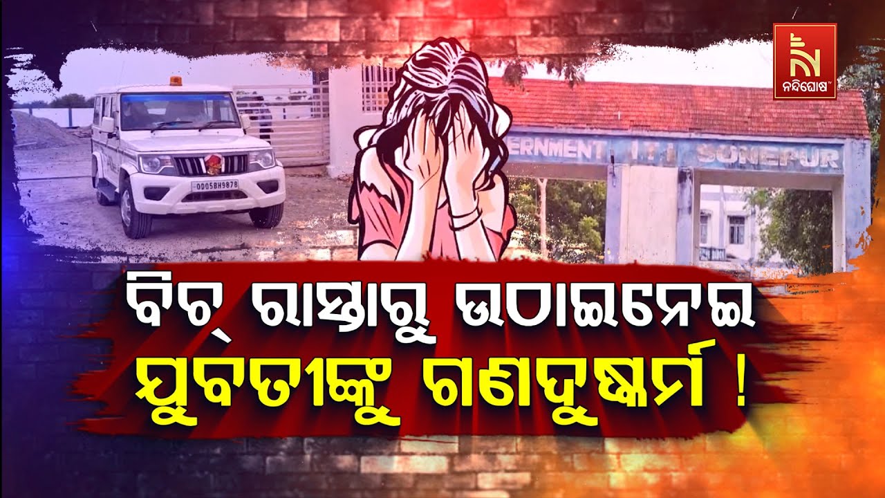 🔴Live ବିଚ୍ ରାସ୍ତାରୁ ଉଠାଇନେଇ ଯୁବତୀଙ୍କୁ ଗଣଦୁଷ୍କର୍ମ ! | Subarnapur Gang-Rape Case! | Sonepur Breaking