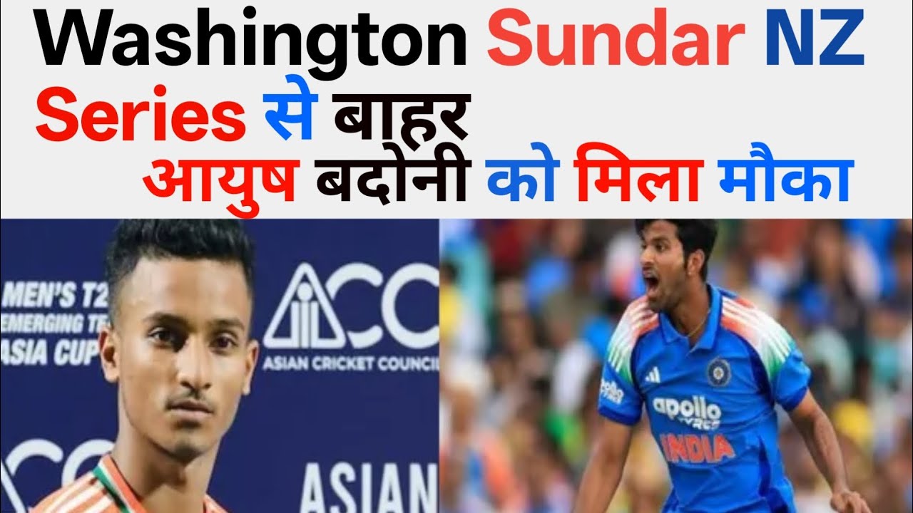 WASHINGTON SUNDAR NZ SERIES  से बाहर AYUSH BADONI को मिला मौका 