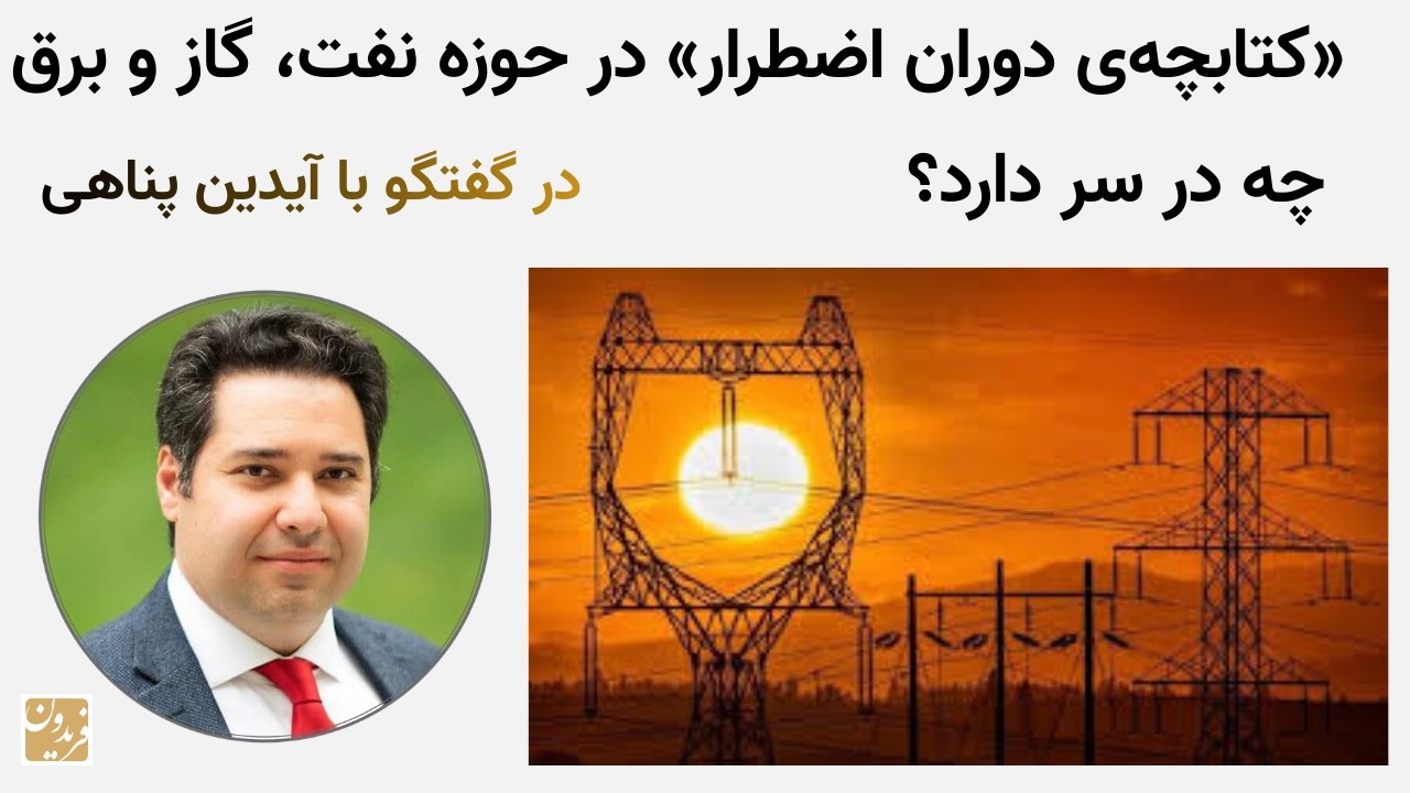 کتابچه‌ی دوران اضطرار در حوزه نفت، گاز و برق چه در سر دارد؟ - در گفتگو با آیدین پناهی