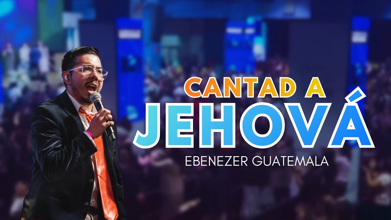 CANTAD A JEHOVÁ - LAS RIQUEZAS | Ebenezer Guatemala
