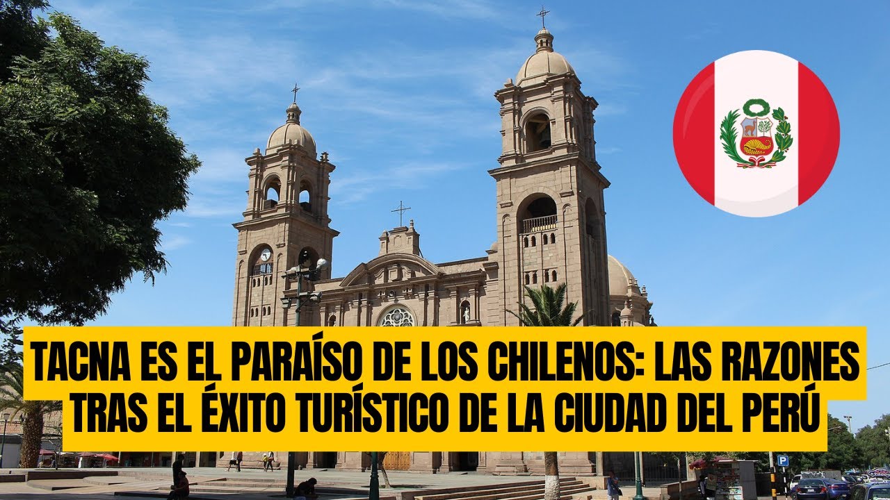 Tacna es el paraíso de los chilenos: Las razones tras el éxito turístico de la ciudad del Perú