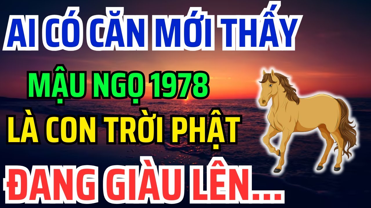 Mậu Ngọ 1978 Có CĂN LÀNH - PHÚC DÀY - MỆNH LỚN Mới có 8 Dấu Hiệu Này, Không Biết là Hối cả đời !