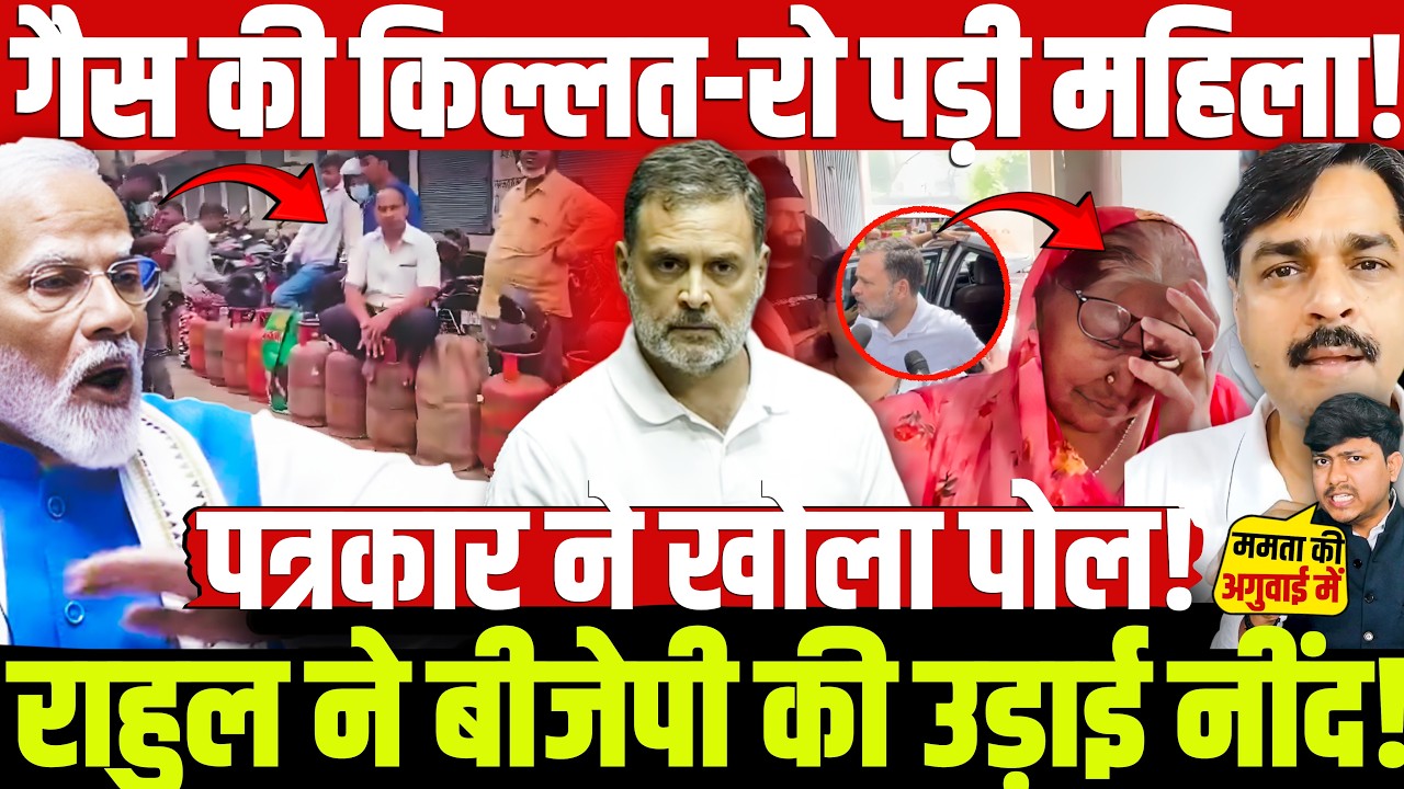 गैस की किल्लत-रो पड़ी महिला! राहुल ने बीजेपी की उड़ाई नींद! पत्रकार ने खोला पोल!