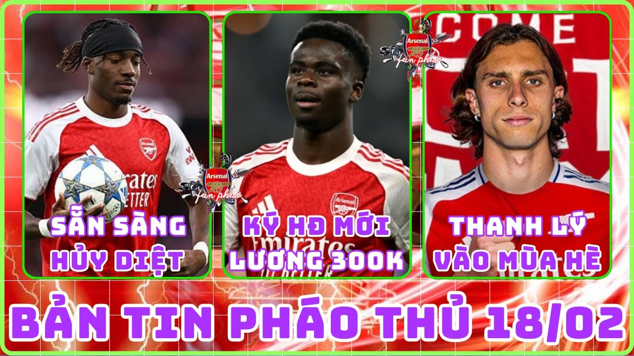 TIN ARSENAL 18/02: LÊN KẾ HOẠCH THANH LÝ CALAFIORI, SAKA KÝ HĐ MỚI ĐẾN 2031, MADUEKE ĐÃ SẴN SÀNG