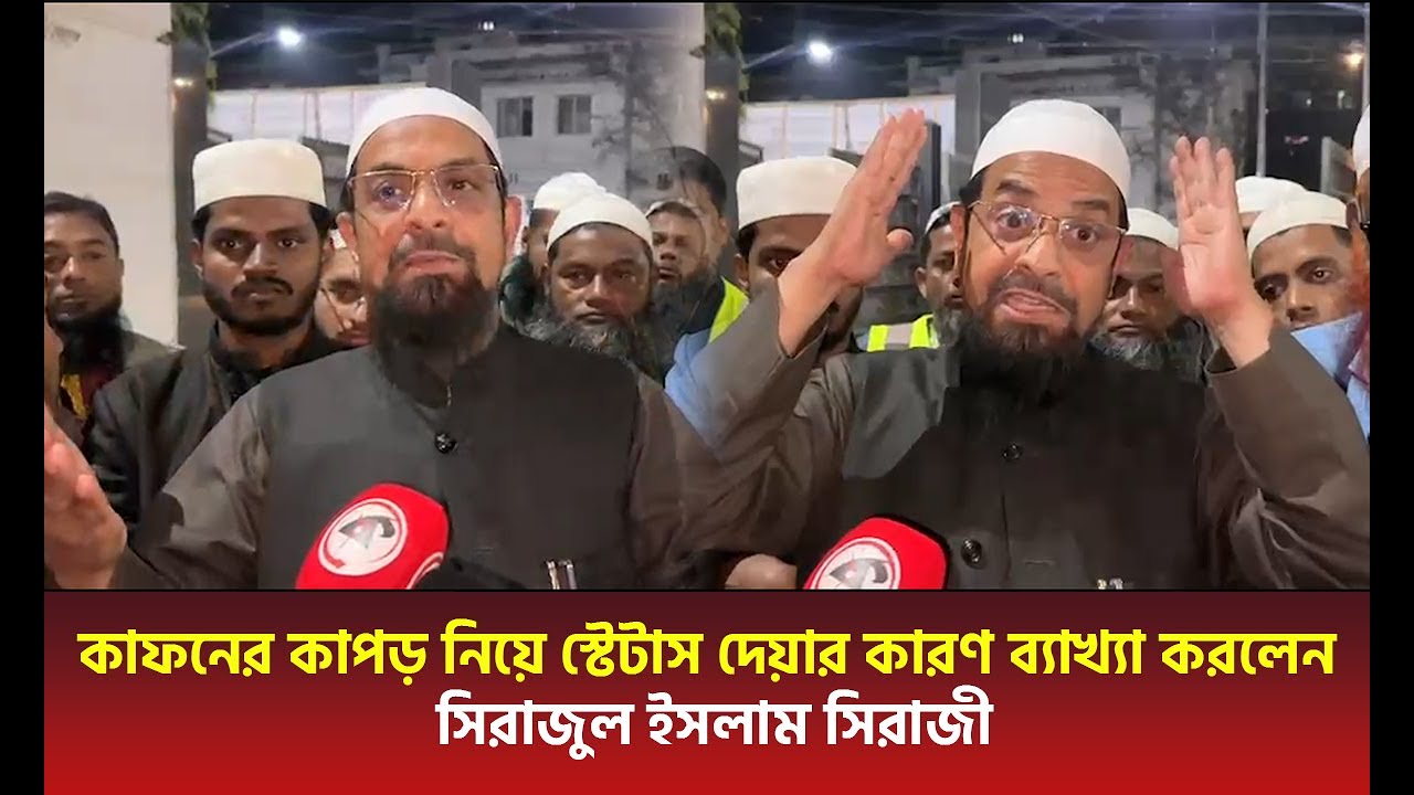 কাফনের কাপড় নিয়ে স্টেটাস দেয়ার কারণ ব্যাখ্যা করলেন সিরাজুল ইসলাম সিরাজী
