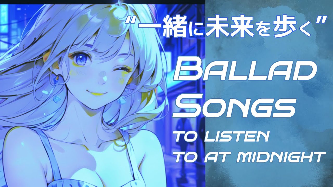 真夜中に聞きたいバラード|“一緒に未来を歩く”バラード あなたと生きる理由～Japanese Ballad songs to listen to at midnight～