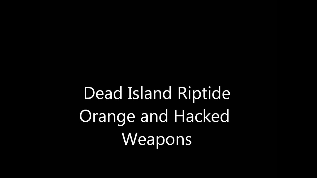 Dead Island Riptide Hacked Weapons and Orange Weapons