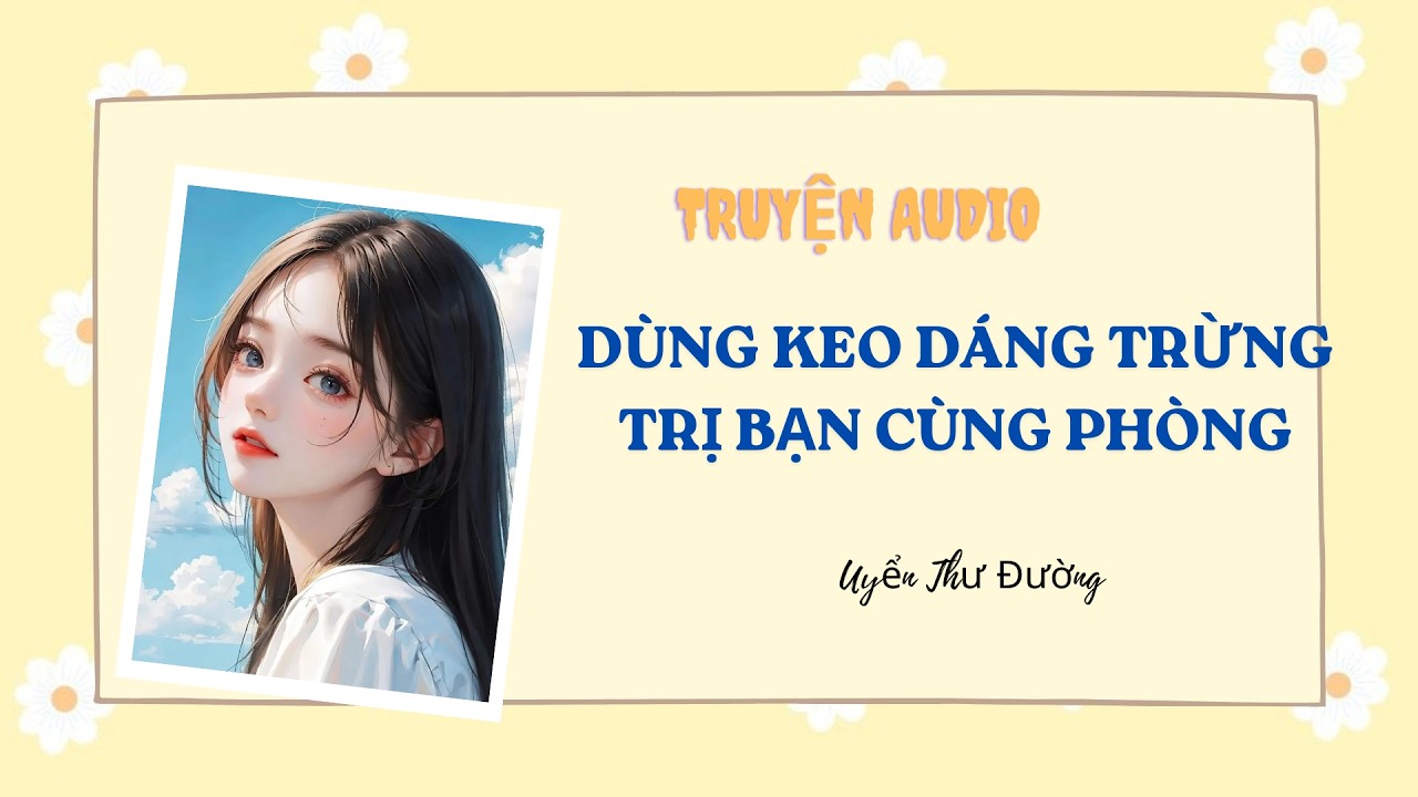 [Truyện Audio] DÙNG KEO DÁNG TRỪNG TRỊ BẠN CÙNG PHÒNG #audio #viral #truyenaudio