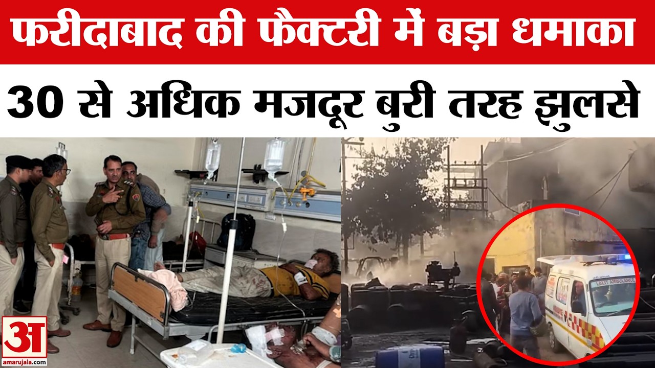 Faridabad Factory Blast: Chemical Drums में बड़ा धमाका, 30 से अधिक मजदूर झुलसे | Amar Ujala