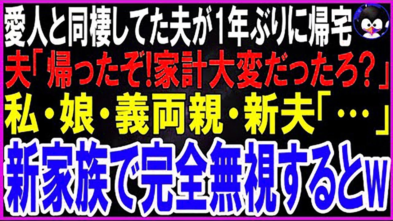 【スカッとする話】愛人と暮らし始めた夫が1年ぶりに帰宅し夫「ただいま！家計大変だったろ？」私・娘・義両親・新夫「…」新しい家族で完全無視するとw