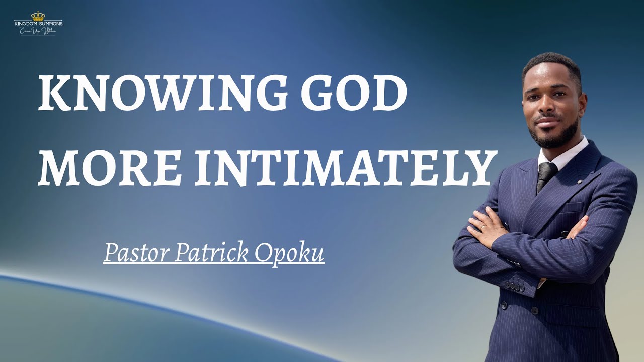 Knowing God More Intimately - Pastor Patrick Opoku