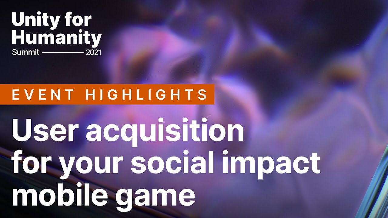 User acquisition for your social impact mobile game | Unity for Humanity