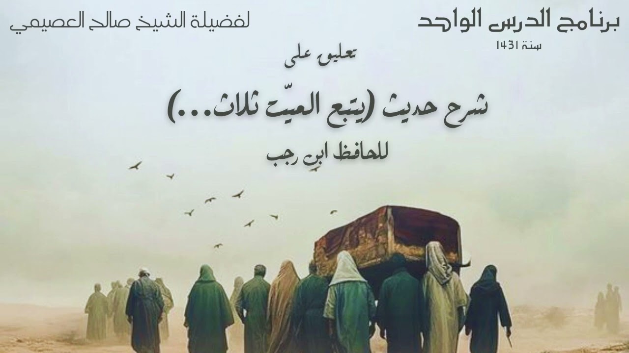شرح حديث (يتبع الميت ثلاث…) للحافظ ابن رجب | تعليق الشيخ صالح العصيمي
