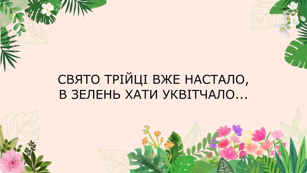 СВЯТО ТРІЙЦІ ВЖЕ НАСТАЛО, В ЗЕЛЕНЬ ХАТИ УКВІТЧАЛО...