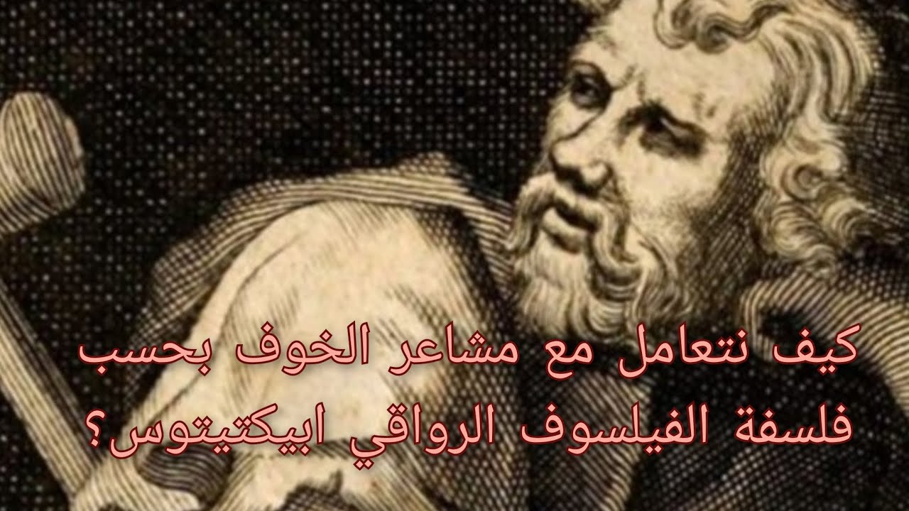كيف نتعامل مع مشاعر الخوف من منظور الفيلسوف الرواقي ابيكتيتوس؟