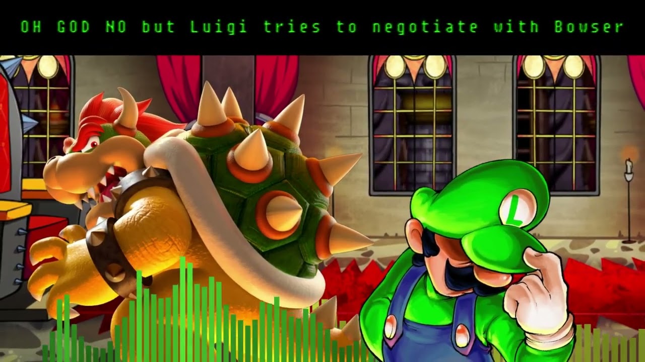 OH GOD NO but Luigi tries to negotiate with Bowser