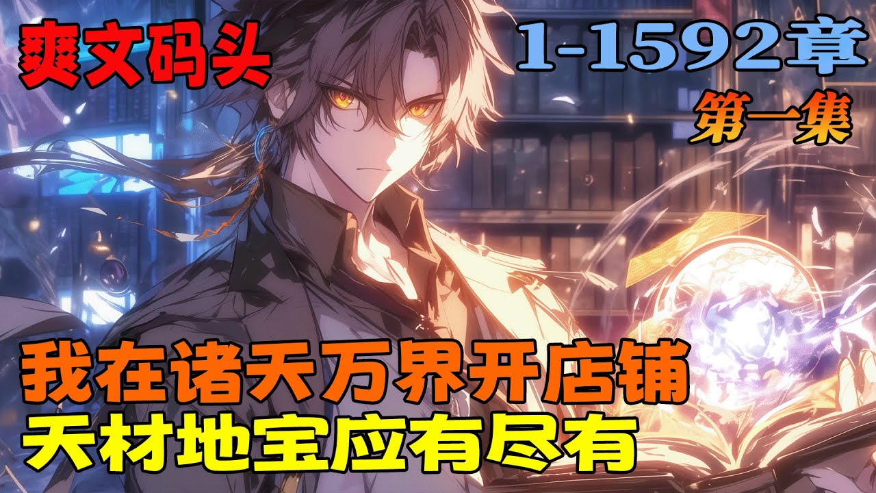 完结《我在诸天万界开店铺，天材地宝应有尽有》第1集/共2集 带着系统穿越到西游，开了一间书店。书店里有各种各样的小说，看了就有几率从里面得到东西，功法，丹药，法宝，天材地宝，统统可以有。