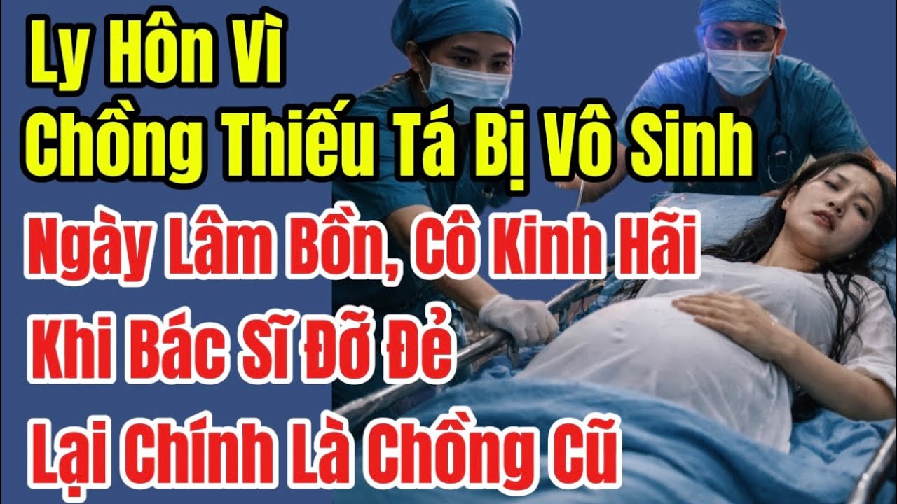 Ly Hôn Vì Chồng Thiếu Tá Bị Vô Sinh, Ngày Lâm Bồn Cô Kinh Hãi Khi Bác Sĩ Đỡ Đẻ Lại Chính Là Chồng Cũ