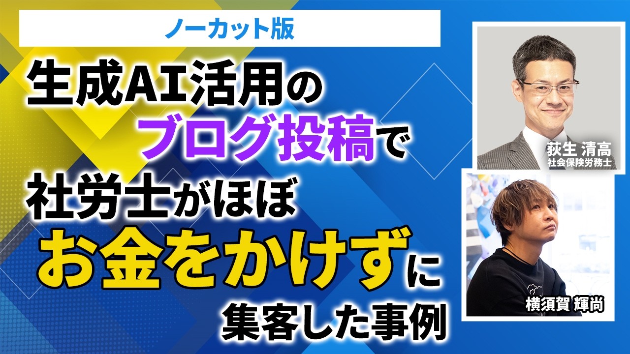 【ノーカット版】生成AI活用のブログ投稿で社労士がほぼお金をかけずに集客した事例