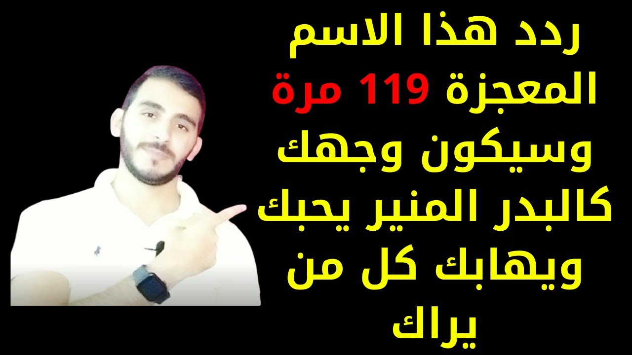 ردد هذا الاسم المعجزة 119 مرة وسيكون وجهك منيرا كالقمر يحبك ويهابك كل من يراك