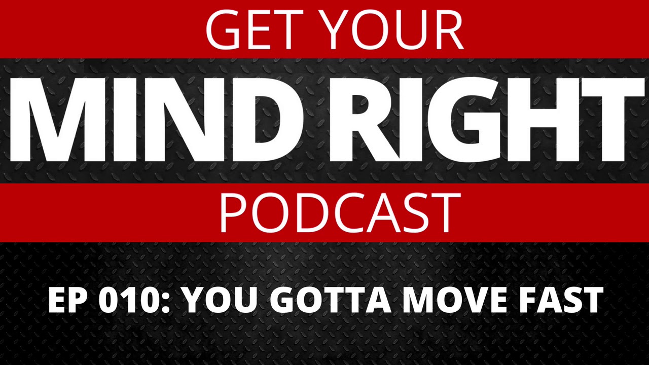 Get Your Mind Right Podcast: You Gotta Make Moves Fast