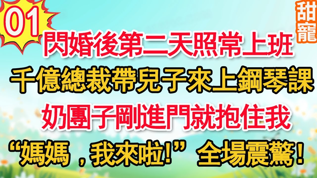 【新番】第1集：閃婚後第二天照常上班，千億總裁帶兒子來上鋼琴課。奶團子剛進門就抱住我“媽媽，我來啦”全場震驚！#甜寵#現代言情#豪門霸總#完結#甜文 #小说
