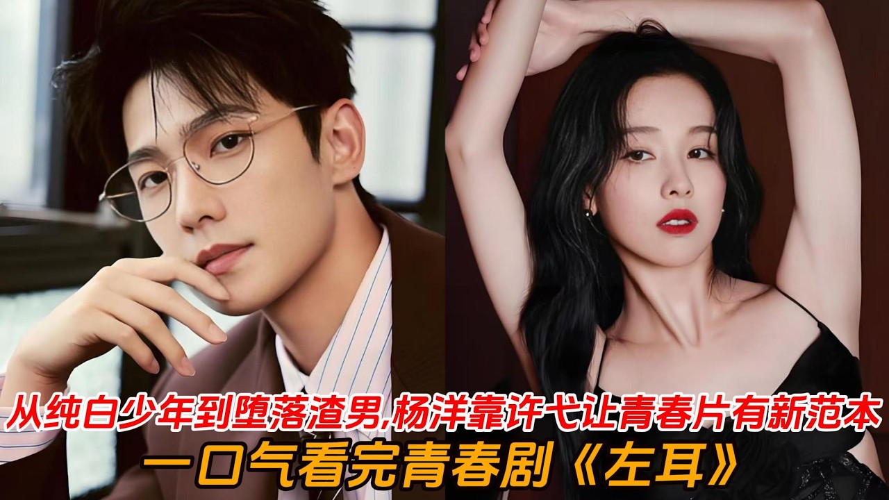 一口气看完青春剧《左耳》🔥这又是谁的青春疼痛文学👉从纯白少年到堕落“渣男”，杨洋靠许弋让青春片有新范本✨#陈都灵 #杨洋 #马思纯 #欧豪 #偶像剧 #電影