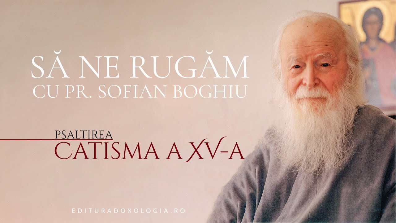 Să ne rugăm cu Părintele Sofian Boghiu (Catisma a XV-a)